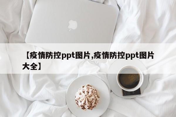 【疫情防控ppt图片,疫情防控ppt图片大全】