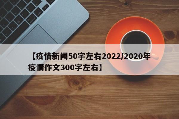 【疫情新闻50字左右2022/2020年疫情作文300字左右】