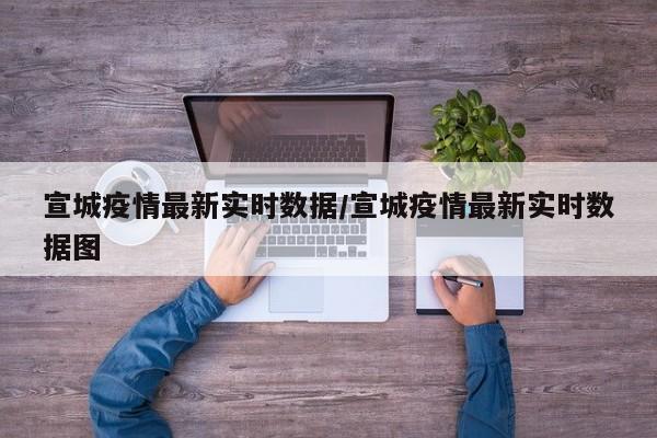 宣城疫情最新实时数据/宣城疫情最新实时数据图