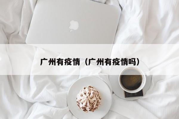 广州有疫情(广州有疫情吗)