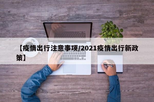 【疫情出行注意事项/2021疫情出行新政策】